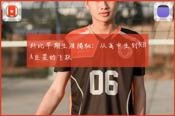 科比早期生涯揭秘：从高中生到NBA巨星的飞跃