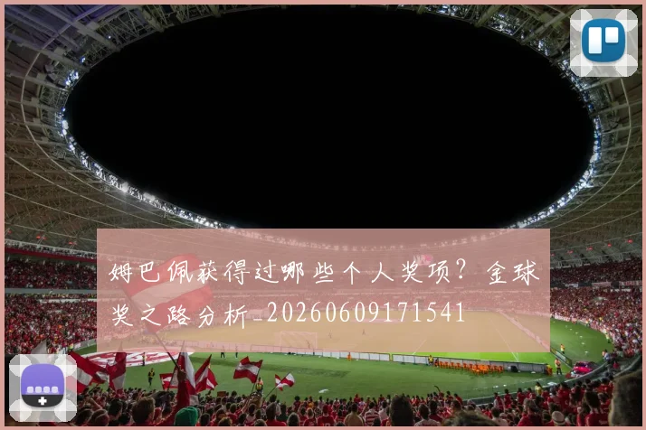 姆巴佩获得过哪些个人奖项?金球奖之路分析_20260609171541