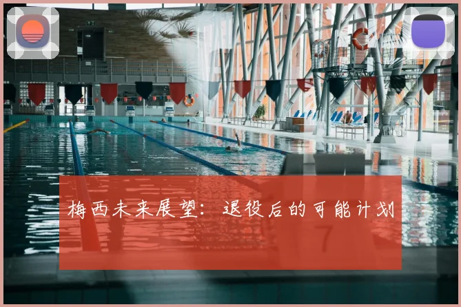 梅西未来展望：退役后的可能计划