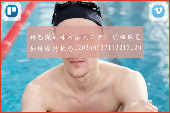 姆巴佩训练方法大公开:顶级球星如何保持状态_20260527112212_20260609171557