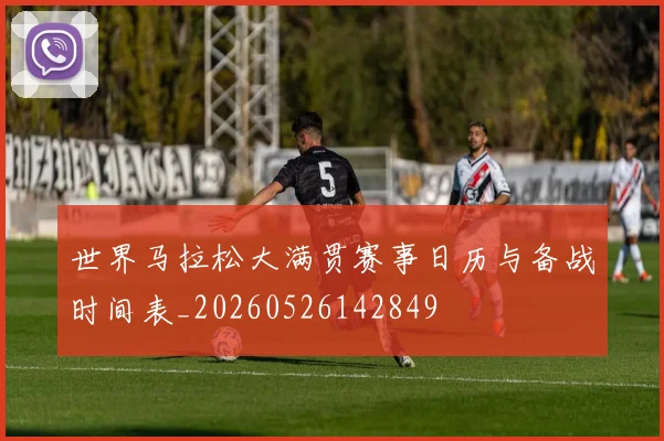 世界马拉松大满贯赛事日历与备战时间表_20260526142849
