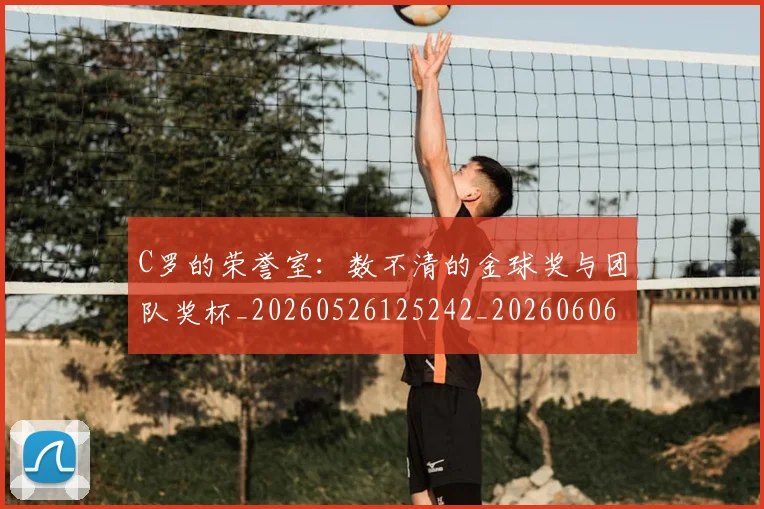 C罗的荣誉室：数不清的金球奖与团队奖杯_20260526125242_20260606165515