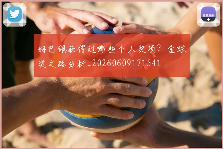 姆巴佩获得过哪些个人奖项?金球奖之路分析_20260609171541