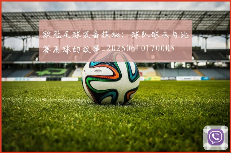 欧冠足球装备探秘:球队球衣与比赛用球的故事_20260610170005