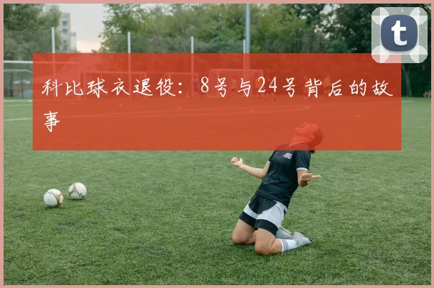 科比球衣退役：8号与24号背后的故事