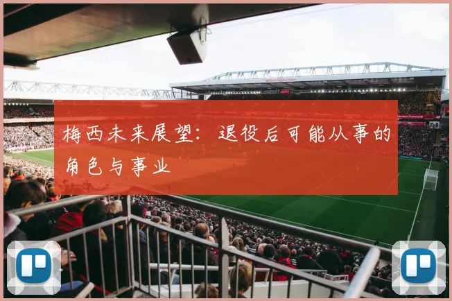梅西未来展望:退役后可能从事的角色与事业