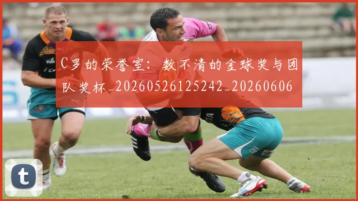 C罗的荣誉室：数不清的金球奖与团队奖杯_20260526125242_20260606165515