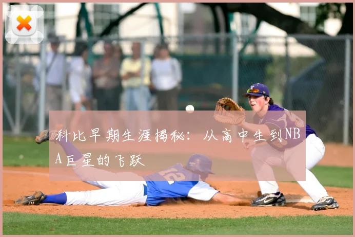 科比早期生涯揭秘:从高中生到NBA巨星的飞跃